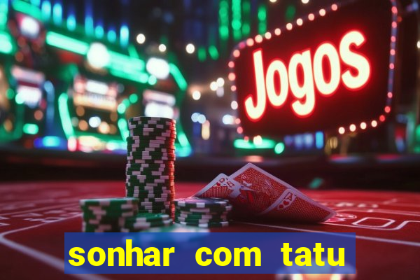 sonhar com tatu jogo do bicho